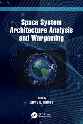 Space System Architecture Analysis and Wargaming - Rainey, Larry B (Editor)