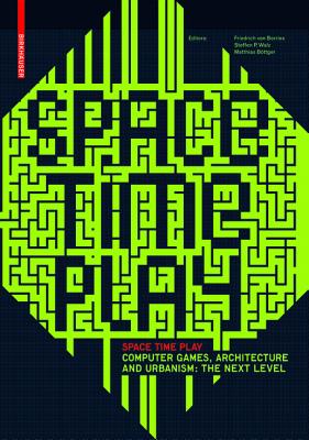 Space Time Play: Computer Games, Architecture and Urbanism: The Next Level - Borries, Friedrich Von (Editor), and Walz, Steffen P (Editor), and B�ttger, Matthias (Editor)