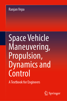 Space Vehicle Maneuvering, Propulsion, Dynamics and Control: A Textbook for Engineers - Vepa, Ranjan