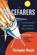 Spacefarers: How Humans Will Settle the Moon, Mars, and Beyond