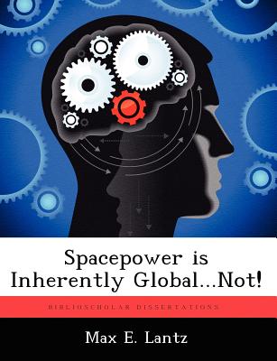 Spacepower Is Inherently Global...Not! - Lantz, Max E