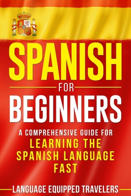 Spanish for Beginners: A Comprehensive Guide for Learning the Spanish Language Fast - Travelers, Language Equipped