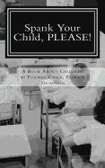 Spank Your Child, PLEASE!: A Book About Children by Former Child, Patrick Thompson