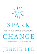 Spark Change: 108 Provocative Questions for Spiritual Evolution