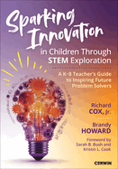 Sparking Innovation in Children Through STEM Exploration: A K-8 Teachers Guide to Inspiring Future Problem Solvers