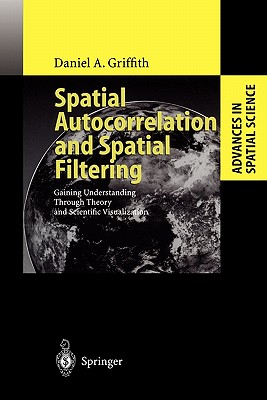 Spatial Autocorrelation and Spatial Filtering: Gaining Understanding Through Theory and Scientific Visualization - Griffith, Daniel A.