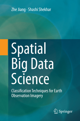 Spatial Big Data Science: Classification Techniques for Earth Observation Imagery - Jiang, Zhe, and Shekhar, Shashi