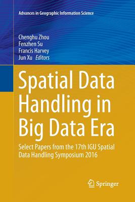 Spatial Data Handling in Big Data Era: Select Papers from the 17th IGU Spatial Data Handling Symposium 2016 - Zhou, Chenghu (Editor), and Su, Fenzhen (Editor), and Harvey, Francis (Editor)