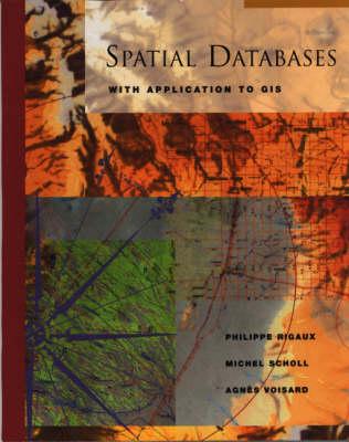 Spatial Databases: With Application to GIS - Rigaux, Philippe, and Scholl, Michel, and Voisard, Agn�s