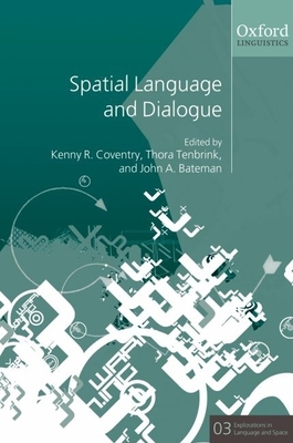 Spatial Language and Dialogue - Coventry, Kenny R (Editor), and Tenbrink, Thora (Editor), and Bateman, John (Editor)