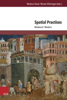 Spatial Practices: Medieval/Modern - Stock, Markus (Series edited by), and V�hringer, Nicola, Dr. (Editor), and Eming, Jutta (Series edited by)