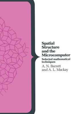 Spatial Structure & the Microcomputer: Selected Mathematical Techniques - Barrett, A N, and MacKay, Alan L