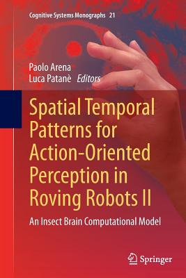 Spatial Temporal Patterns for Action-Oriented Perception in Roving Robots II: An Insect Brain Computational Model - Arena, Paolo (Editor), and Patan�, Luca (Editor)