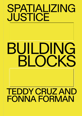 Spatializing Justice: Building Blocks - Cruz, Teddy, and Forman, Fonna