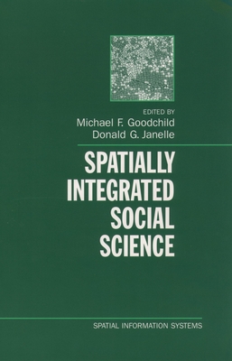 Spatially Integrated Social Science - Goodchild, Michael F (Editor), and Janelle, Donald G (Editor)
