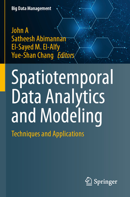 Spatiotemporal Data Analytics and Modeling: Techniques and Applications - A, John (Editor), and Abimannan, Satheesh (Editor), and El-Alfy, El-Sayed M. (Editor)