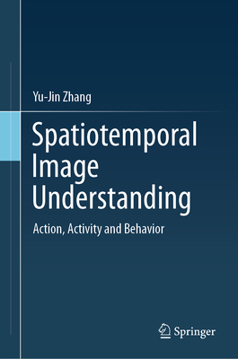 Spatiotemporal Image Understanding: Action, Activity and Behavior - Zhang, Yu-Jin