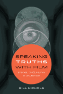 Speaking Truths with Film: Evidence, Ethics, Politics in Documentary