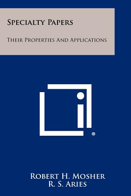 Specialty Papers: Their Properties and Applications - Mosher, Robert H (Editor), and Aries, R S (Foreword by)