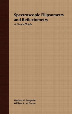 Spectroscopic Ellipsometry and Reflectometry: A User's Guide - Tompkins, Harland G, and McGahan, William A
