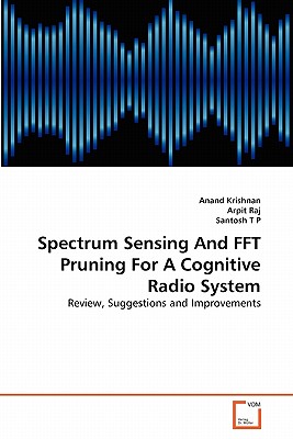 Spectrum Sensing And FFT Pruning For A Cognitive Radio System - Krishnan, Anand, and Raj, Arpit, and T P, Santosh