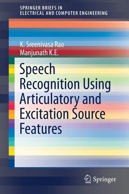 Speech Recognition Using Articulatory and Excitation Source Features - Rao, K Sreenivasa, and K E, Manjunath