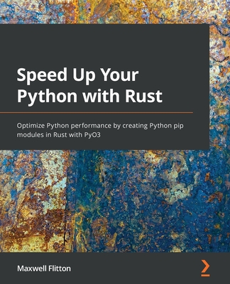 Speed Up Your Python with Rust: Optimize Python performance by creating Python pip modules in Rust with PyO3 - Flitton, Maxwell