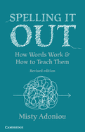 Spelling It Out: How Words Work and How to Teach Them - Revised edition