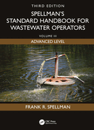 Spellman's Standard Handbook for Wastewater Operators: Volume III, Advanced Level, Third Edition