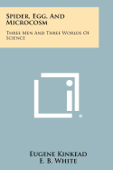 Spider, Egg, and Microcosm: Three Men and Three Worlds of Science
