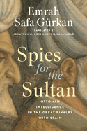 Spies for the Sultan: Ottoman Intelligence in the Great Rivalry with Spain