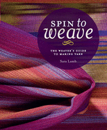 Spin to Weave: The Weaveras Guide to Making Yarn