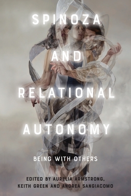 Spinoza and Relational Autonomy: Being With Others - Armstrong, Aurelia (Editor), and Green, Keith (Editor), and Sangiacomo, Andrea (Editor)