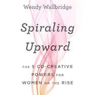 Spiraling Upward: The 5 Co-Creative Powers for Women on the Rise