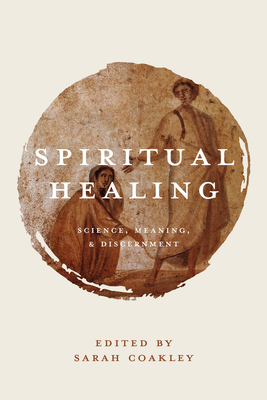 Spiritual Healing: Science, Meaning, and Discernment - Coakley, Sarah (Editor)