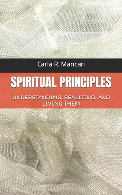 Spiritual Principles: Understanding, Realizing, and Living Them - Mancari, Carla R