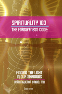 Spirituality 103, the Forgiveness Code: Finding the Light in Our Shadows