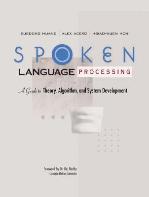 Spoken Language Processing: A Guide to Theory, Algorithm and System Development - Huang, Xuedong, and Acero, Alex, and Hon, Hsiao-Wuen