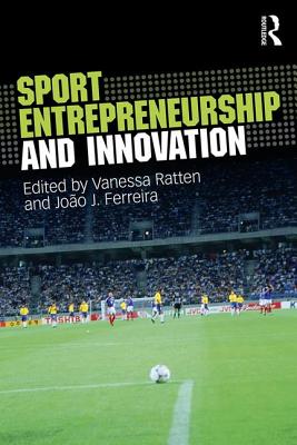 Sport Entrepreneurship and Innovation - Ratten, Vanessa (Editor), and Ferreira, Jo�o J. (Editor)