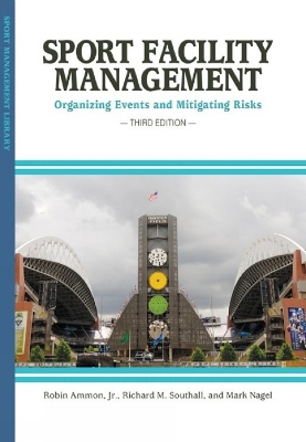 Sport Facility Management: Organizing Events & Mitigating Risks - Ammon, Robert E, Jr., and Southall, Richard A, Dr., and Nagel, Mark, Dr.
