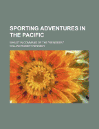 Sporting Adventures in the Pacific: Whilst in Command of the Reindeer.