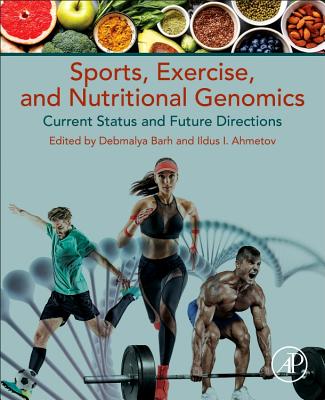 Sports, Exercise, and Nutritional Genomics: Current Status and Future Directions - Barh, Debmalya, MSc, MPhil, PhD (Editor), and Ahmetov, Ildus I., PhD (Editor)