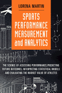 Sports Performance Measurement and Analytics: The Science of Assessing Performance, Predicting Future Outcomes, Interpreting Statistical Models, and Evaluat