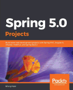 Spring 5.0 Projects: Build seven web development projects with Spring MVC, Angular 6, JHipster, WebFlux, and Spring Boot 2
