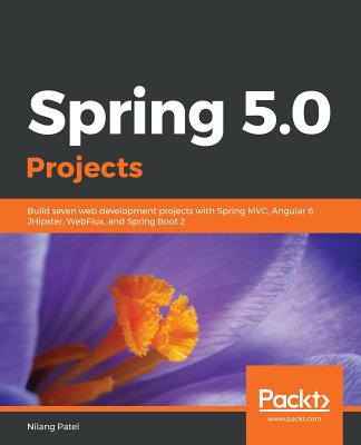 Spring 5.0 Projects: Build seven web development projects with Spring MVC, Angular 6, JHipster, WebFlux, and Spring Boot 2 - 