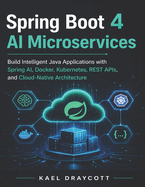 Spring Boot 4 AI Microservices: Build Intelligent Java Applications with Spring AI, Docker, Kubernetes, REST APIs, and Cloud-Native Architecture