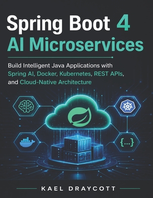 Spring Boot 4 AI Microservices: Build Intelligent Java Applications with Spring AI, Docker, Kubernetes, REST APIs, and Cloud-Native Architecture - Draycott, Kael