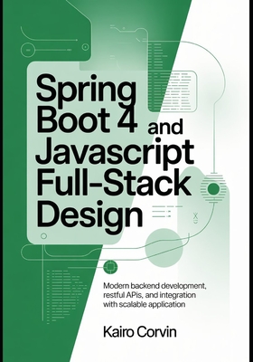 Spring Boot 4 and JavaScript Full-Stack Design: Modern Backend Development, RESTful APIs, and Integration with Scalable Application - Corvin, Kairo