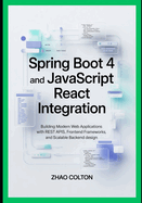 Spring Boot 4 and JavaScript React Integration: Building Modern Web Applications with REST APIs, Frontend Frameworks, and Scalable Backend Design