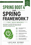 Spring Boot 4 and Spring Framework 7 for Beginners: Build Modern Java REST APIs Step by Step with Spring MVC, Spring Data JPA, Testing, Security, and Production-Ready Practices
